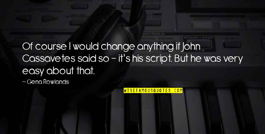 Tzadik Records Quotes By Gena Rowlands: Of course I would change anything if John Tzadik Records Quotes By Gena Rowlands: Of course I would change anything if John