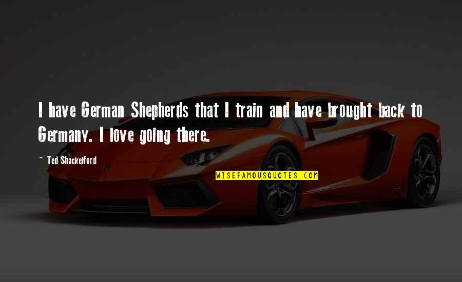 Tzafrir Weinberg Quotes By Ted Shackelford: I have German Shepherds that I train and Tzafrir Weinberg Quotes By Ted Shackelford: I have German Shepherds that I train and