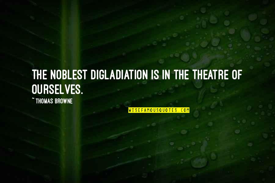 Tzahi Cath Quotes By Thomas Browne: The noblest Digladiation is in the Theatre of Tzahi Cath Quotes By Thomas Browne: The noblest Digladiation is in the Theatre of