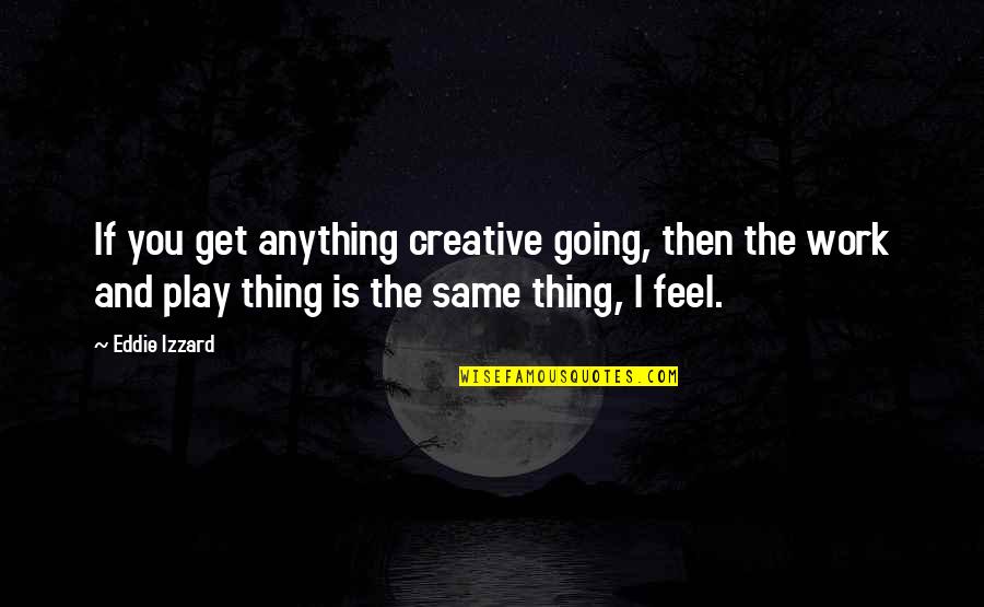 Tzanko Doukov Quotes By Eddie Izzard: If you get anything creative going, then the