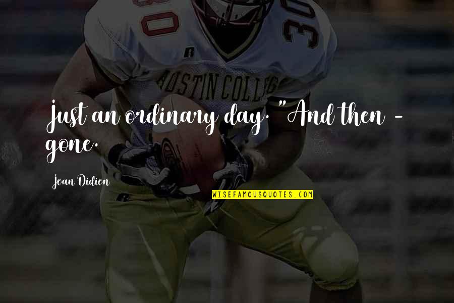 Tzankow Quotes By Joan Didion: Just an ordinary day. "And then - gone. Tzankow Quotes By Joan Didion: Just an ordinary day. "And then - gone.