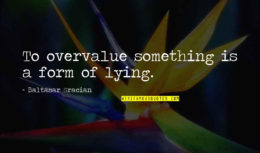 Tzanopoulos Quotes By Baltasar Gracian: To overvalue something is a form of lying. Tzanopoulos Quotes By Baltasar Gracian: To overvalue something is a form of lying.
