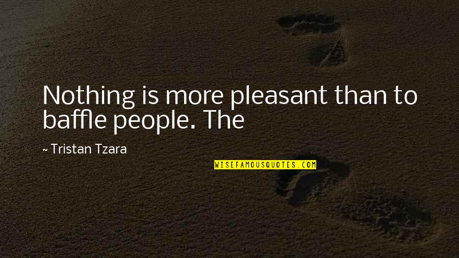 Tzara Quotes By Tristan Tzara: Nothing is more pleasant than to baffle people.
