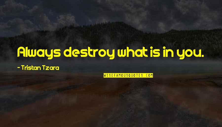 Tzara Quotes By Tristan Tzara: Always destroy what is in you.