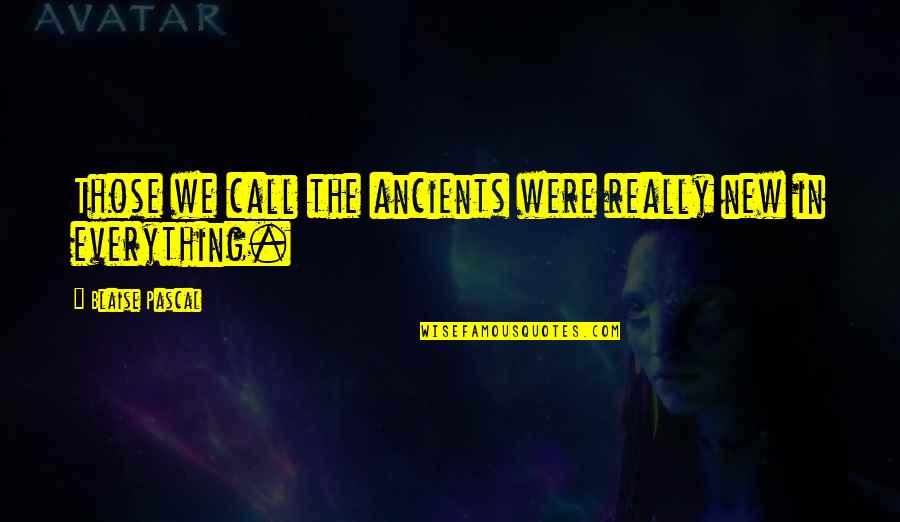 Tzatziki Pronunciation Quotes By Blaise Pascal: Those we call the ancients were really new