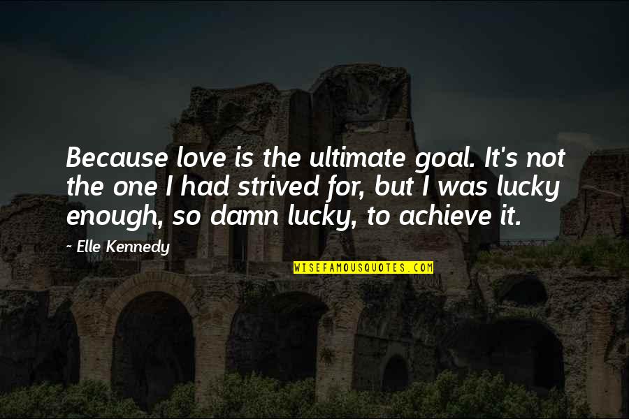 Tzatziki Pronunciation Quotes By Elle Kennedy: Because love is the ultimate goal. It's not