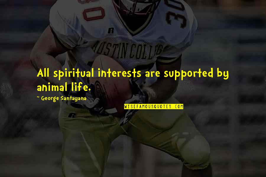 Tzeltal Quotes By George Santayana: All spiritual interests are supported by animal life. Tzeltal Quotes By George Santayana: All spiritual interests are supported by animal life.