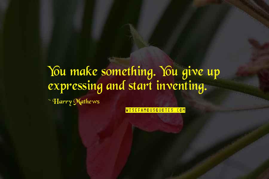 Tzeltal Quotes By Harry Mathews: You make something. You give up expressing and Tzeltal Quotes By Harry Mathews: You make something. You give up expressing and
