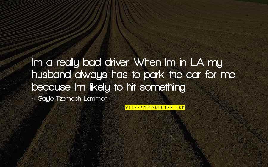 Tzemach Quotes By Gayle Tzemach Lemmon: I'm a really bad driver. When I'm in
