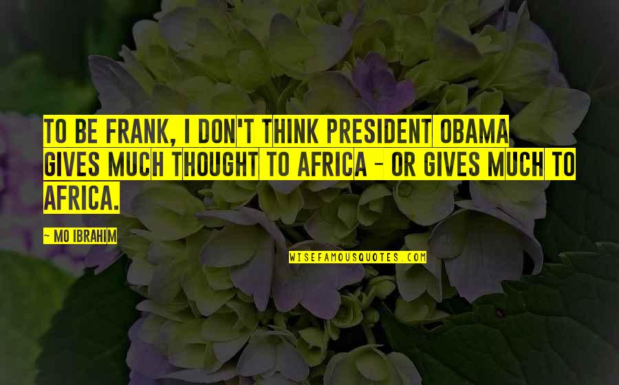 Tzes251 Quotes By Mo Ibrahim: To be frank, I don't think President Obama Tzes251 Quotes By Mo Ibrahim: To be frank, I don't think President Obama