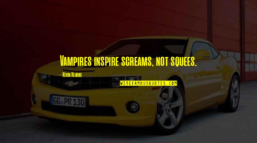 Tzimas Kostas Quotes By Kevin Hearne: Vampires inspire screams, not squees. Tzimas Kostas Quotes By Kevin Hearne: Vampires inspire screams, not squees.