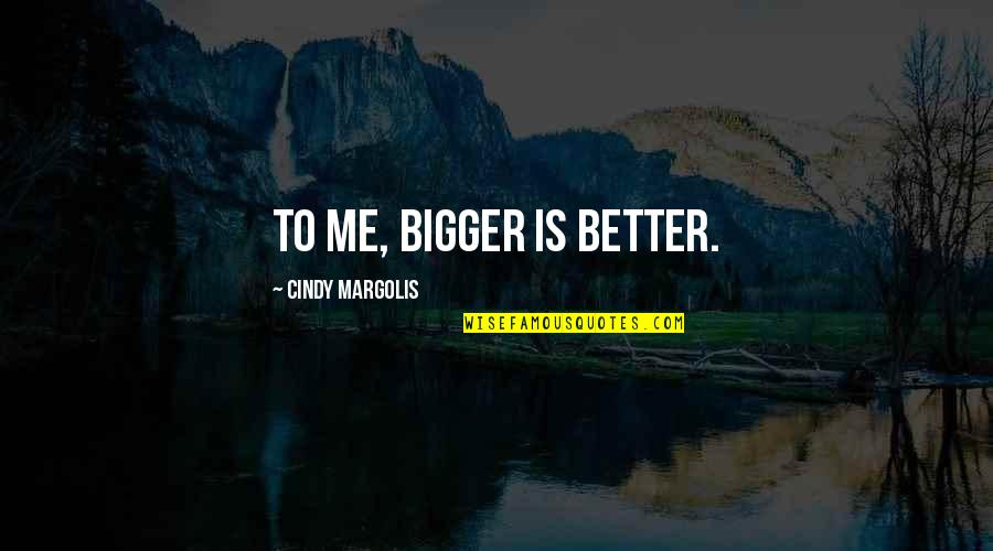 Tziona Grossmark Quotes By Cindy Margolis: To me, bigger is better. Tziona Grossmark Quotes By Cindy Margolis: To me, bigger is better.