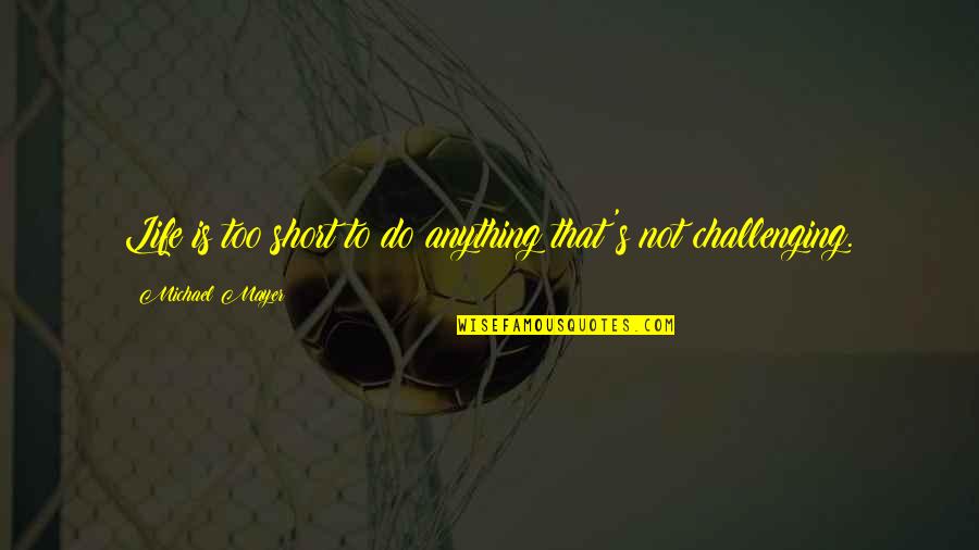 Tzioumis Quotes By Michael Mayer: Life is too short to do anything that's Tzioumis Quotes By Michael Mayer: Life is too short to do anything that's