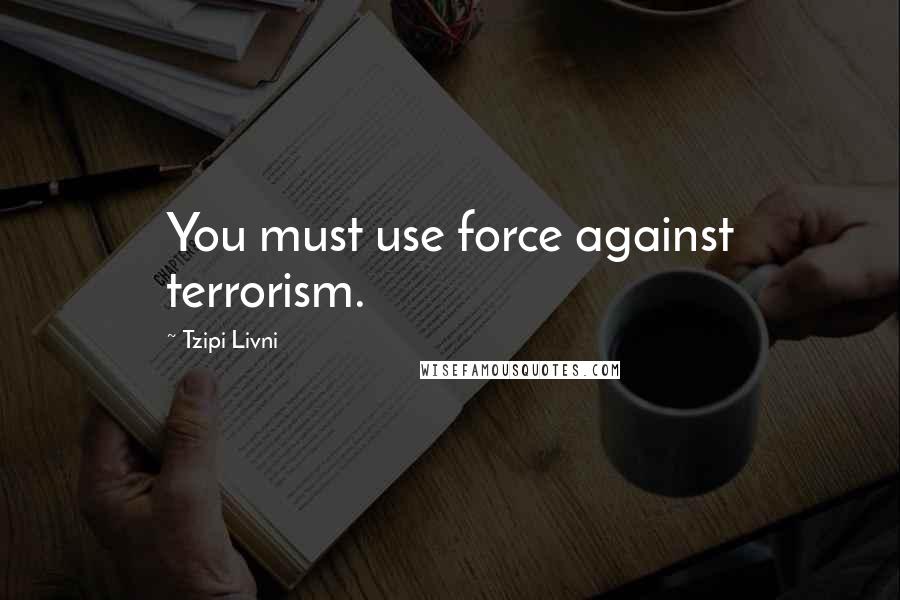 Tzipi Livni quotes: You must use force against terrorism.