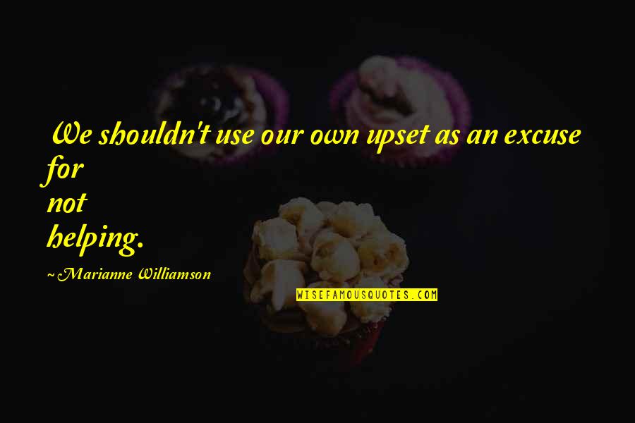 Tzipi Livni Quotes By Marianne Williamson: We shouldn't use our own upset as an Tzipi Livni Quotes By Marianne Williamson: We shouldn't use our own upset as an