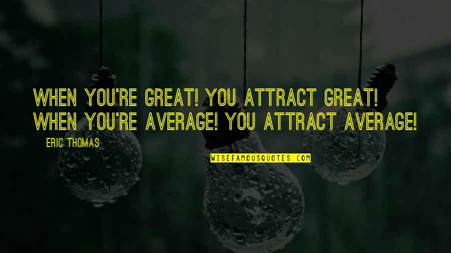 Tzipi Quotes By Eric Thomas: When you're great! You attract great! When you're