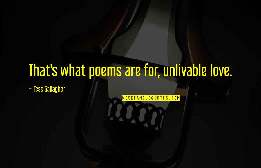 Tziporah Atarah Quotes By Tess Gallagher: That's what poems are for, unlivable love. Tziporah Atarah Quotes By Tess Gallagher: That's what poems are for, unlivable love.