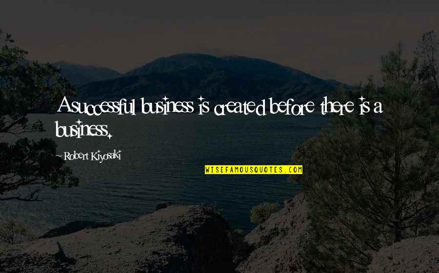 Tzitzikas And Mermigas Quotes By Robert Kiyosaki: A successful business is created before there is