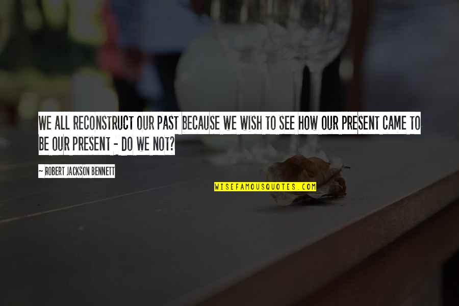 Tzortzakis Travel Quotes By Robert Jackson Bennett: We all reconstruct our past because we wish Tzortzakis Travel Quotes By Robert Jackson Bennett: We all reconstruct our past because we wish