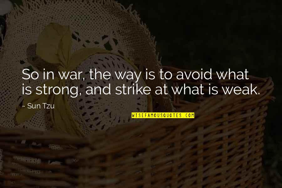 Tzu War Quotes By Sun Tzu: So in war, the way is to avoid