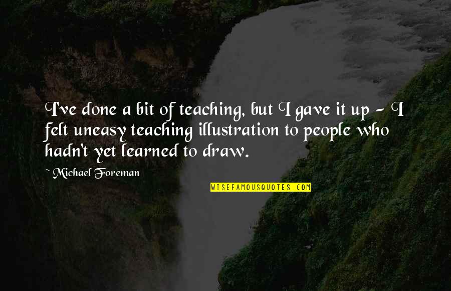 Tzuhun Quotes By Michael Foreman: I've done a bit of teaching, but I Tzuhun Quotes By Michael Foreman: I've done a bit of teaching, but I