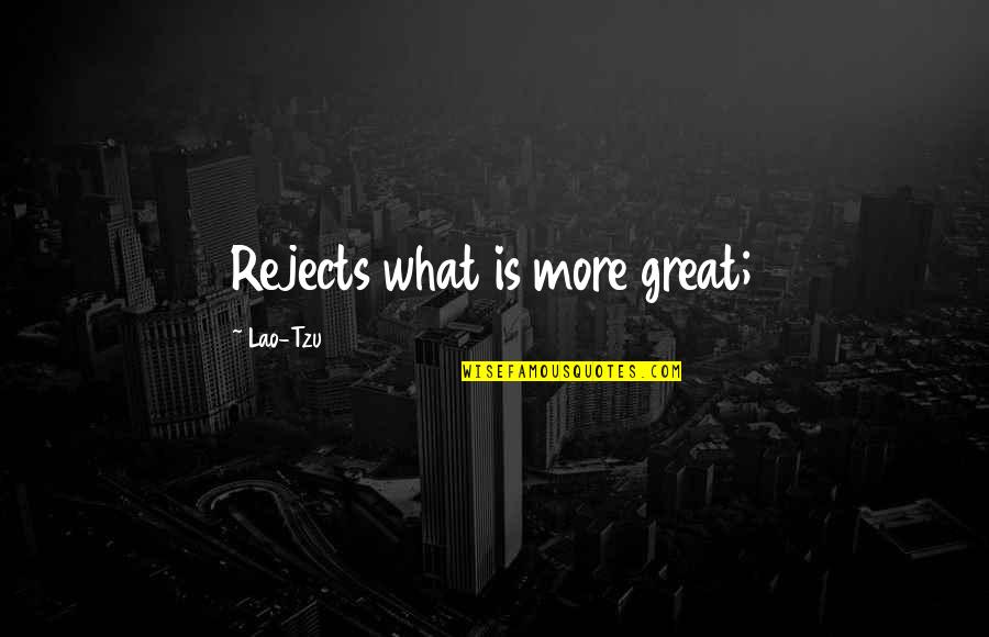 Tzu's Quotes By Lao-Tzu: Rejects what is more great;