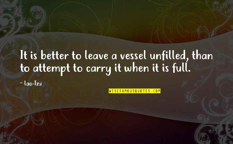Tzu's Quotes By Lao-Tzu: It is better to leave a vessel unfilled,