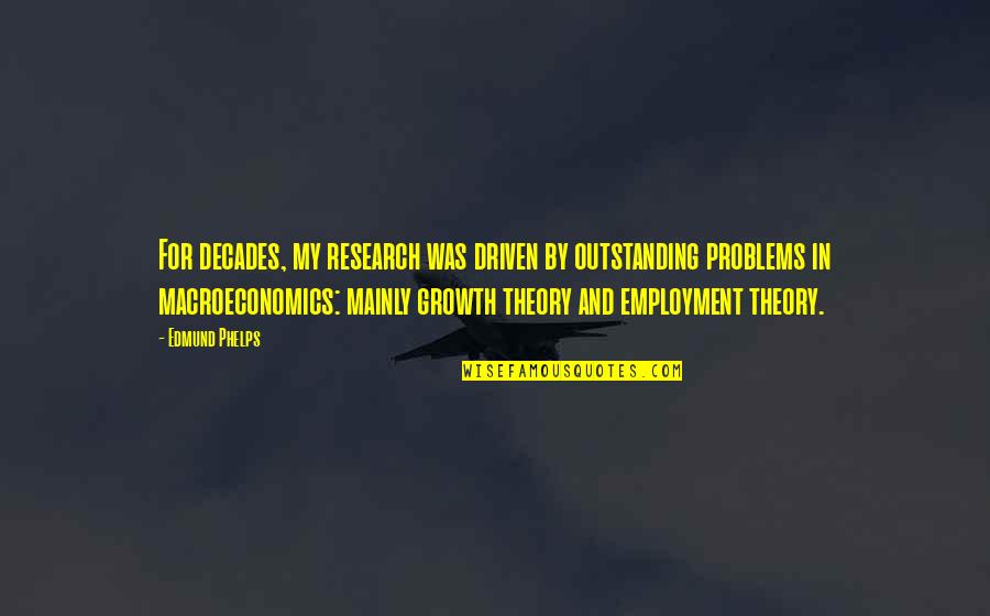Tzusoftomorrow Quotes By Edmund Phelps: For decades, my research was driven by outstanding Tzusoftomorrow Quotes By Edmund Phelps: For decades, my research was driven by outstanding