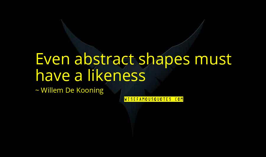Tzvetelina Gearity Quotes By Willem De Kooning: Even abstract shapes must have a likeness