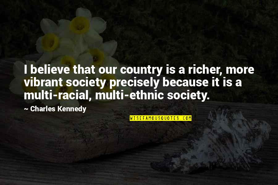 Tzvi Freeman Quotes By Charles Kennedy: I believe that our country is a richer,