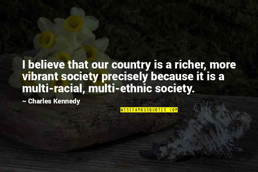 Tzvi Freeman Quotes By Charles Kennedy: I believe that our country is a richer, Tzvi Freeman Quotes By Charles Kennedy: I believe that our country is a richer,