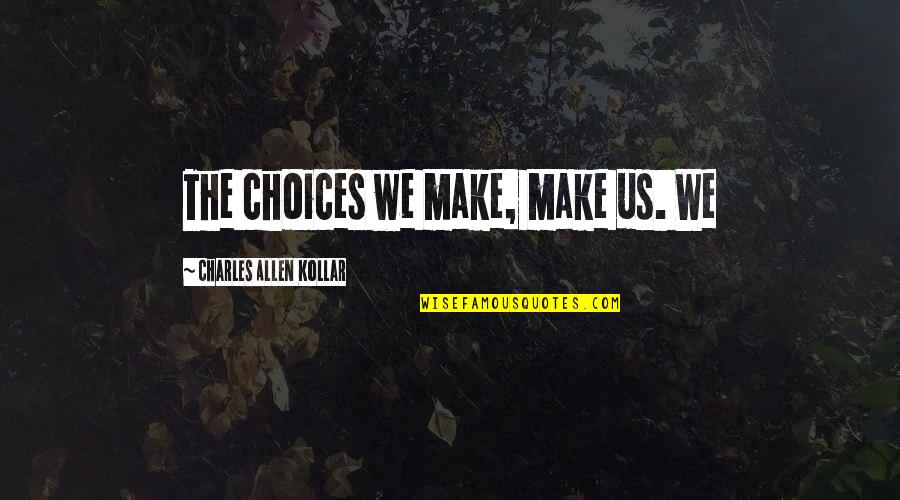 Tzvia Zakheim Quotes By Charles Allen Kollar: The choices we make, make us. We Tzvia Zakheim Quotes By Charles Allen Kollar: The choices we make, make us. We