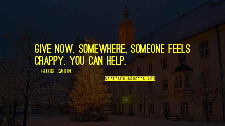 Tzvia Zakheim Quotes By George Carlin: Give now. Somewhere, someone feels crappy. You can Tzvia Zakheim Quotes By George Carlin: Give now. Somewhere, someone feels crappy. You can
