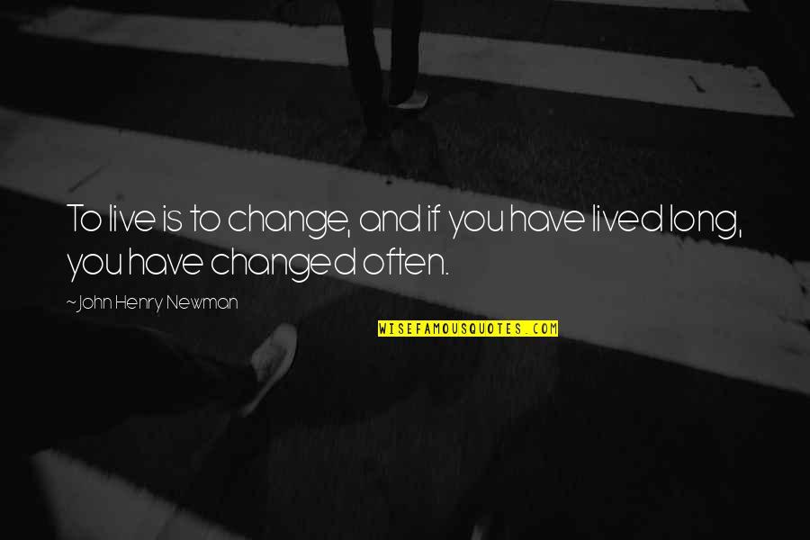 U Are Changed Quotes By John Henry Newman: To live is to change, and if you