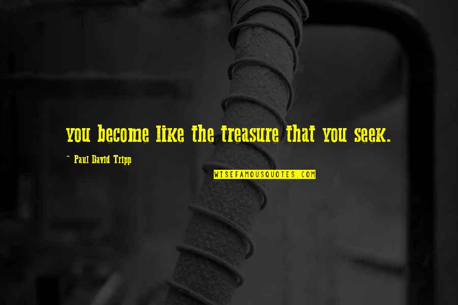 U Are My Treasure Quotes By Paul David Tripp: you become like the treasure that you seek. U Are My Treasure Quotes By Paul David Tripp: you become like the treasure that you seek.