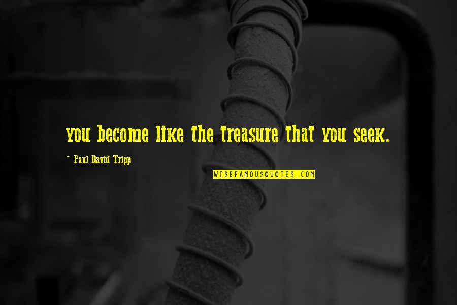 U Are My Treasure Quotes By Paul David Tripp: you become like the treasure that you seek.