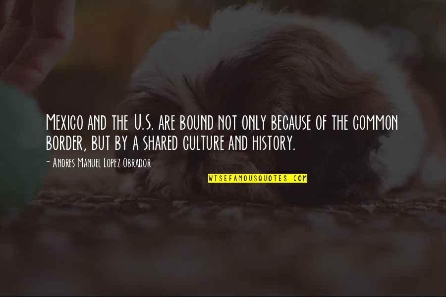 U Are Quotes By Andres Manuel Lopez Obrador: Mexico and the U.S. are bound not only U Are Quotes By Andres Manuel Lopez Obrador: Mexico and the U.S. are bound not only