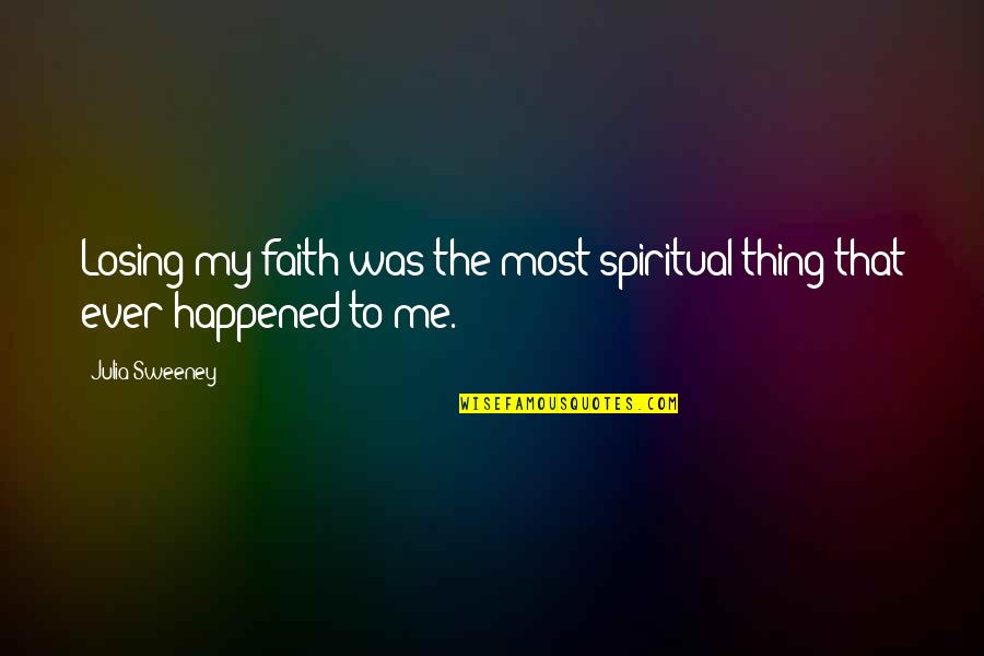 U Are The Best Thing That Ever Happened To Me Quotes By Julia Sweeney: Losing my faith was the most spiritual thing
