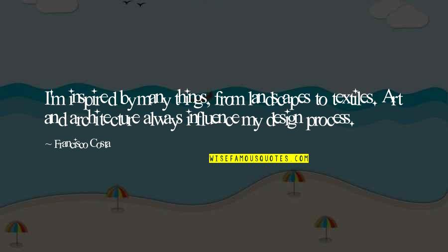 U B Architecture And Design Quotes By Francisco Costa: I'm inspired by many things, from landscapes to U B Architecture And Design Quotes By Francisco Costa: I'm inspired by many things, from landscapes to