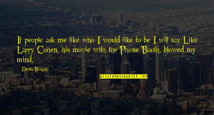 U Blow My Mind Quotes By Deyth Banger: If people ask me like who I would U Blow My Mind Quotes By Deyth Banger: If people ask me like who I would