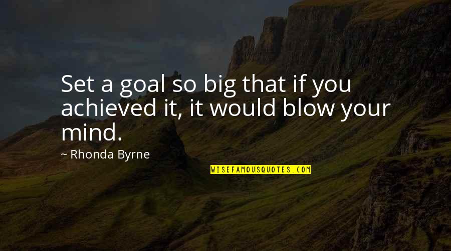 U Blow My Mind Quotes By Rhonda Byrne: Set a goal so big that if you