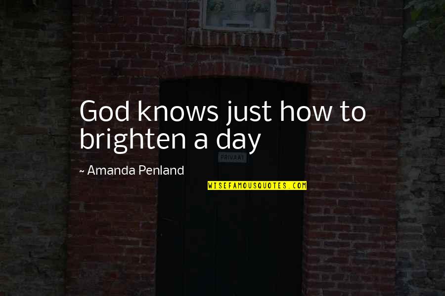 U Brighten My Day Quotes By Amanda Penland: God knows just how to brighten a day U Brighten My Day Quotes By Amanda Penland: God knows just how to brighten a day