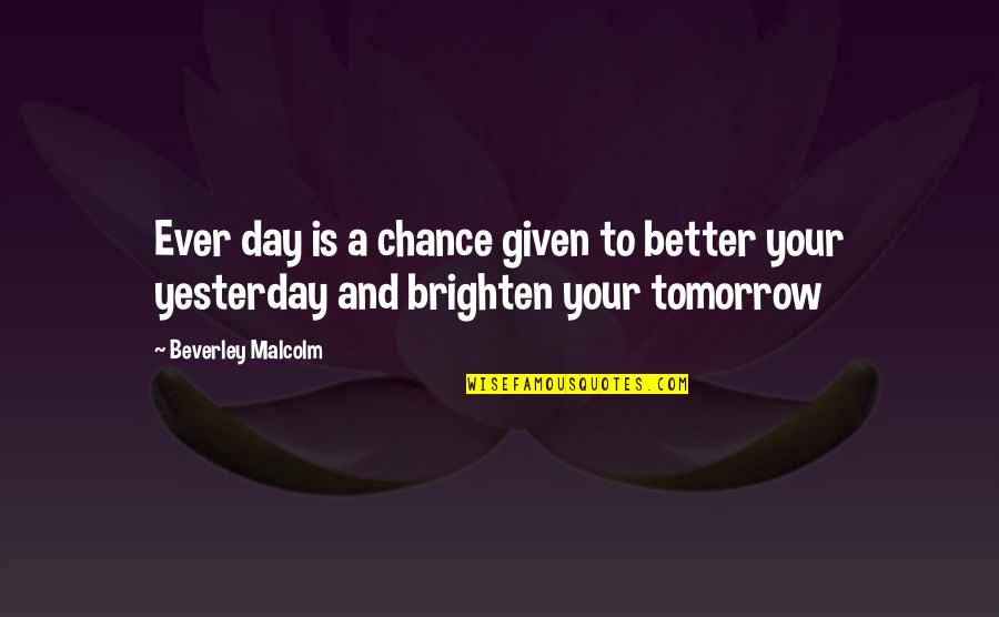 U Brighten My Day Quotes By Beverley Malcolm: Ever day is a chance given to better