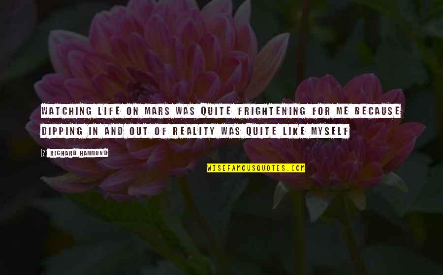 U Brighten My Day Quotes By Richard Hammond: Watching Life on Mars was quite frightening for U Brighten My Day Quotes By Richard Hammond: Watching Life on Mars was quite frightening for