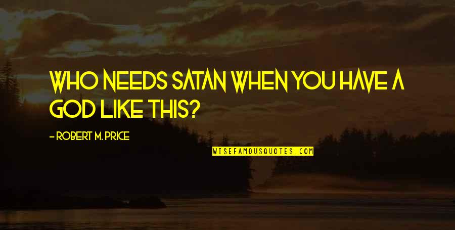 U Brighten My Day Quotes By Robert M. Price: Who needs Satan when you have a God U Brighten My Day Quotes By Robert M. Price: Who needs Satan when you have a God