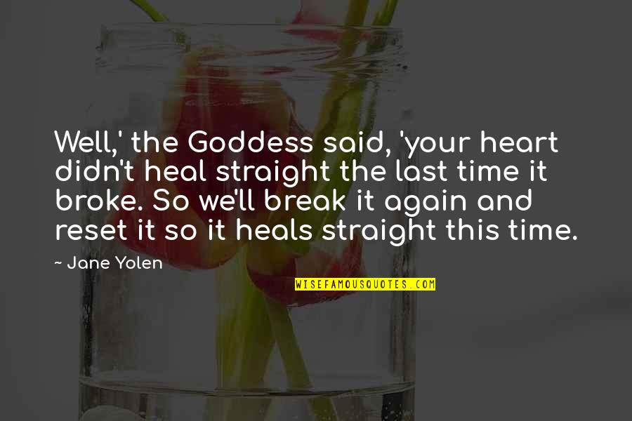 U Broke My Heart Again Quotes By Jane Yolen: Well,' the Goddess said, 'your heart didn't heal U Broke My Heart Again Quotes By Jane Yolen: Well,' the Goddess said, 'your heart didn't heal