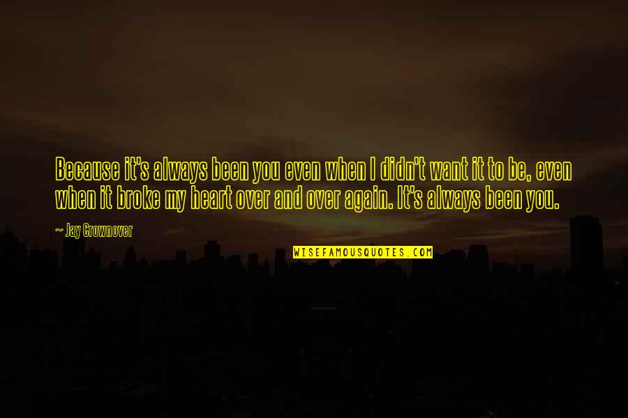 U Broke My Heart Again Quotes By Jay Crownover: Because it's always been you even when I U Broke My Heart Again Quotes By Jay Crownover: Because it's always been you even when I