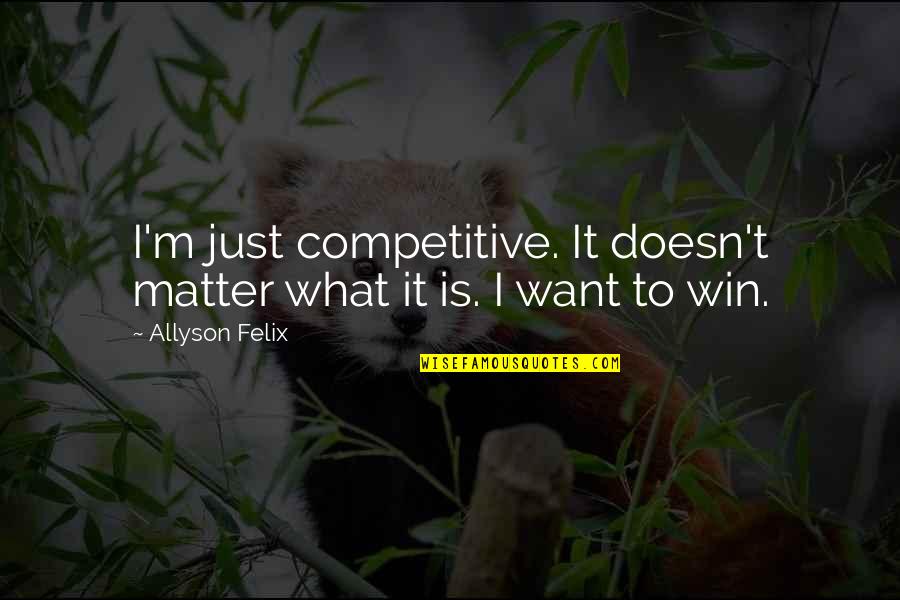 U C L A W Quotes By Allyson Felix: I'm just competitive. It doesn't matter what it