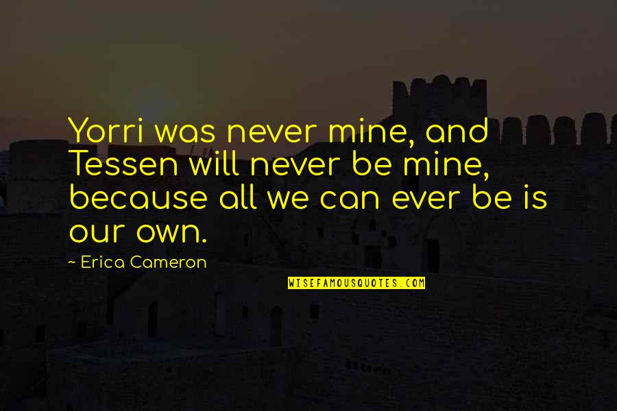 U Can Never Be Mine Quotes By Erica Cameron: Yorri was never mine, and Tessen will never