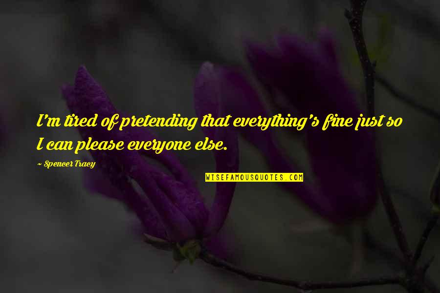 U Can Please Everyone Quotes By Spencer Tracy: I'm tired of pretending that everything's fine just